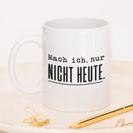 Mach ich. Nur nicht heute. - Tasse