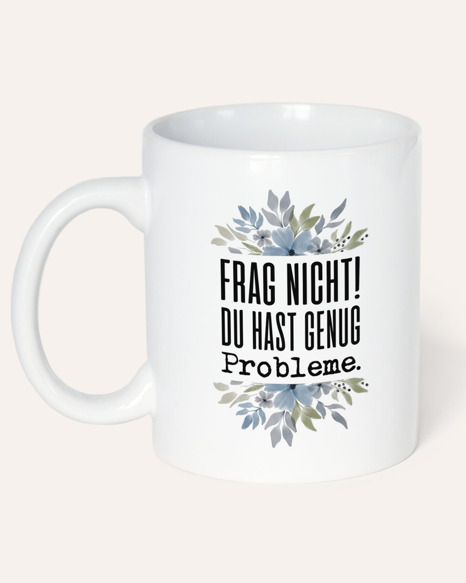Frag nicht! Du hast genug Probleme. - Tasse