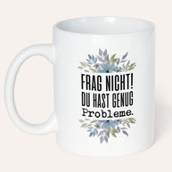Frag nicht! Du hast genug Probleme. - Tasse