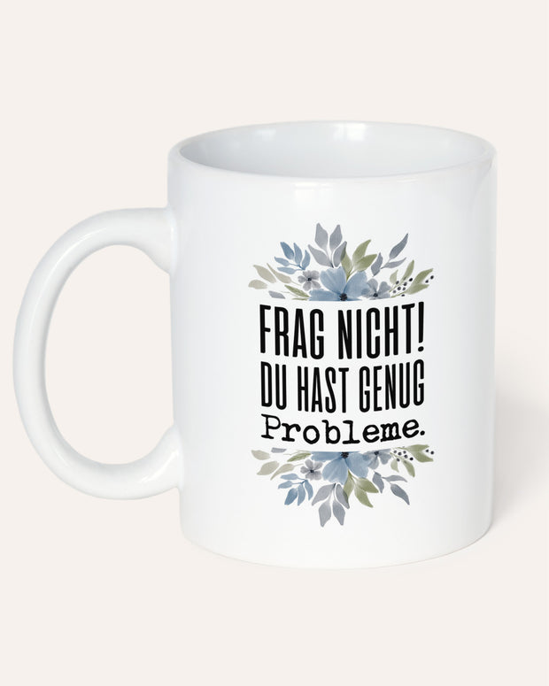 Frag nicht! Du hast genug Probleme. - Tasse