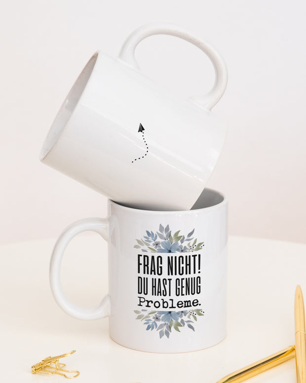 Frag nicht! Du hast genug Probleme. - Tasse