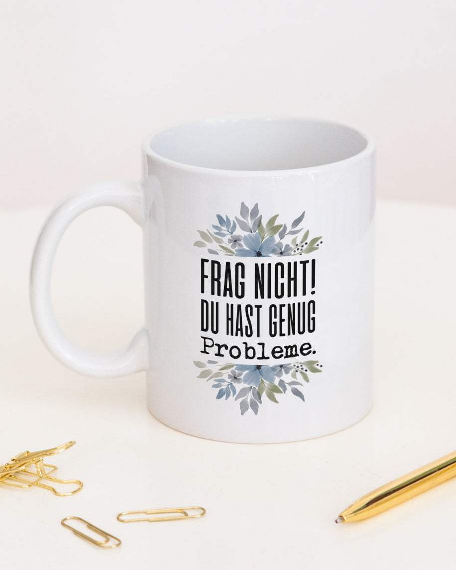 Frag nicht! Du hast genug Probleme. - Tasse