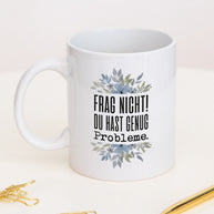 Frag nicht! Du hast genug Probleme. - Tasse