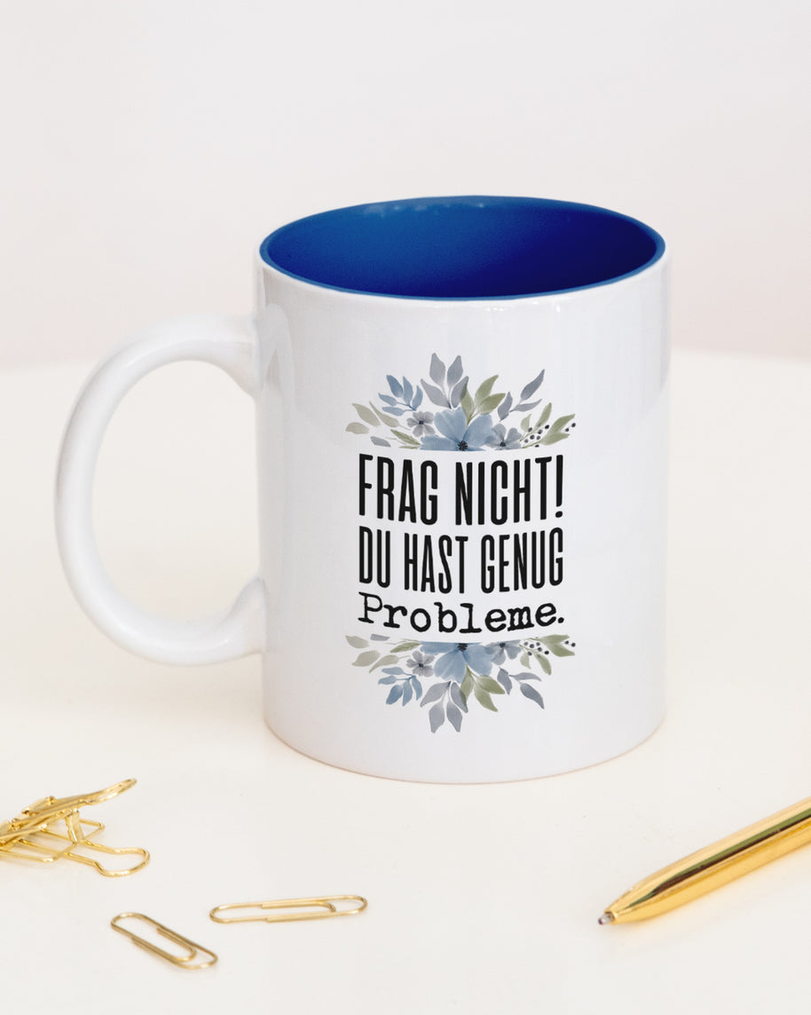 Frag nicht! Du hast genug Probleme. - Tasse