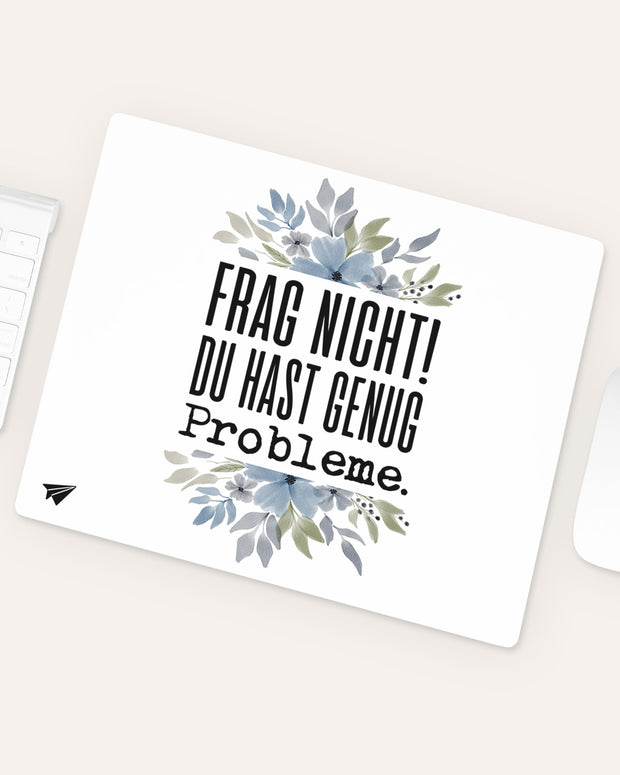 Frag nicht! Du hast genug Probleme. - Mousepad